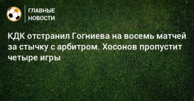 Артем Чистяков - КДК отстранил Гогниева на восемь матчей за стычку с арбитром. Хосонов пропустит четыре игры - bombardir.ru - респ. Алания