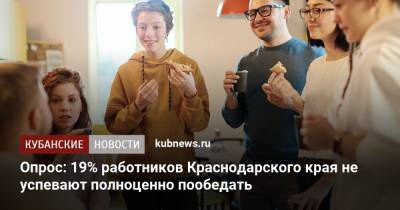 Опрос: 19% работников Краснодарского края не успевают полноценно пообедать - kubnews.ru - Башкирия - Краснодарский край - Челябинская обл. - Томская обл.