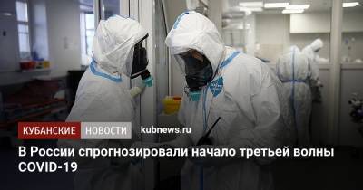 Вероника Скворцова - В России спрогнозировали начало третьей волны COVID-19 - kubnews.ru - Россия
