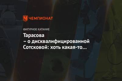 Татьяна Тарасова - Мария Сотскова - Тарасова – о дисквалифицированной Сотсковой: хоть какая-то ответственность за себя есть? - championat.com