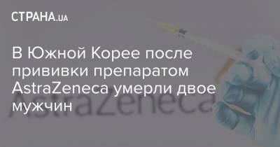 В Южной Корее после прививки препаратом AstraZeneca умерли двое мужчин - strana.ua - Южная Корея