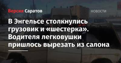 В Энгельсе столкнулись грузовик и «шестерка». Водителя легковушки пришлось вырезать из салона - nversia.ru - Саратовская обл. - Саратов