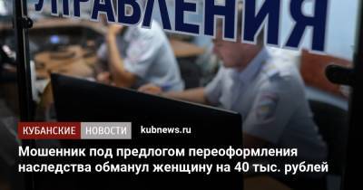 Мошенник под предлогом переоформления наследства обманул женщину на 40 тыс. рублей - kubnews.ru - Краснодарский край - район Красноармейский - район Ленинградский