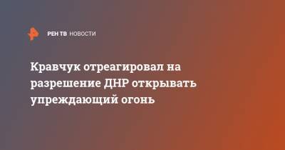 Леонид Кравчук - Кравчук отреагировал на разрешение ДНР открывать упреждающий огонь - ren.tv - Украина - Киев - ДНР - ЛНР - Донбасс