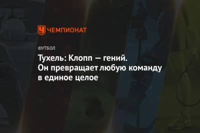 Томас Тухель - Тухель: Клопп — гений. Он превращает любую команду в единое целое - championat.com - Англия
