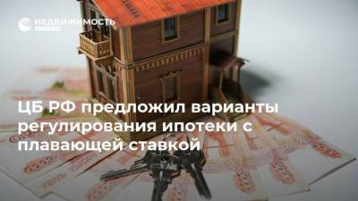 ЦБ РФ предложил варианты регулирования ипотеки с плавающей ставкой - realty.ria.ru - Москва