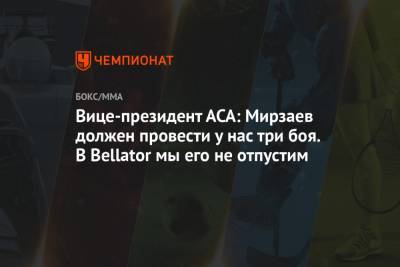 Расул Мирзаев - Вице-президент АСА: Мирзаев должен провести у нас три боя. В Bellator мы его не отпустим - championat.com