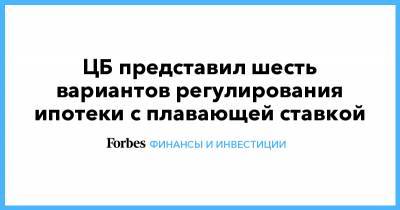 ЦБ представил шесть вариантов регулирования ипотеки с плавающей ставкой - forbes.ru