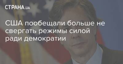 Энтони Блинкен - Джо Байден - США пообещали больше не свергать режимы силой ради демократии - strana.ua - Украина