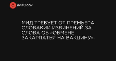 МИД требует от премьера Словакии извинений за слова об «обмене Закарпатья на вакцину» - bykvu.com - Украина - Словакия