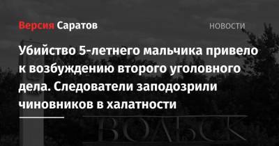 Убийство 5-летнего мальчика привело к возбуждению второго уголовного дела. Следователи заподозрили чиновников в халатности - nversia.ru - Саратовская обл. - Вольск - район Вольский