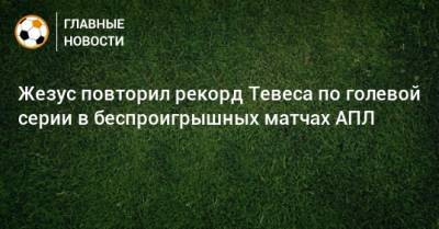 Габриэль Жезус - Жезус повторил рекорд Тевеса по голевой серии в беспроигрышных матчах АПЛ - bombardir.ru
