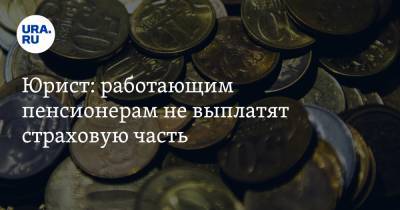 Юрист: работающим пенсионерам не выплатят страховую часть - ura.news