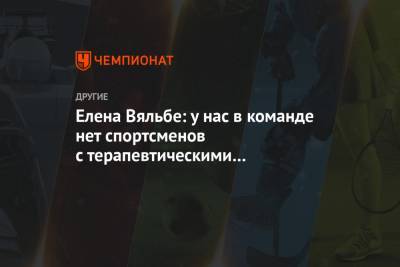 Наталья Непряева - Елена Вяльбе - Ян Кирпиченко - Юлия Ступак - Татьяна Сорина - Елена Вяльбе: у нас в команде нет спортсменов с терапевтическими исключениями - championat.com