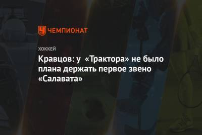 Виталий Кравцов - Кравцов: у «Трактора» не было плана держать первое звено «Салавата» - championat.com - Уфа - Челябинск