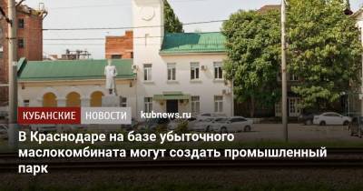 В Краснодаре на базе убыточного маслокомбината могут создать промышленный парк - kubnews.ru - Краснодарский край - Краснодар - Ростов-На-Дону
