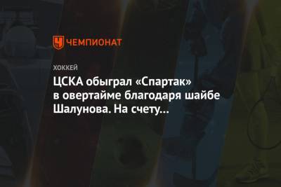 Игорь Никитин - Константин Окулов - Максим Шалунов - ЦСКА обыграл «Спартак» в овертайме благодаря шайбе Шалунова. На счету Юханссона — «сухарь» - championat.com - Москва