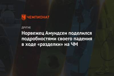 Норвежец Амундсен поделился подробностями своего падения в ходе «разделки» на ЧМ - championat.com - Норвегия