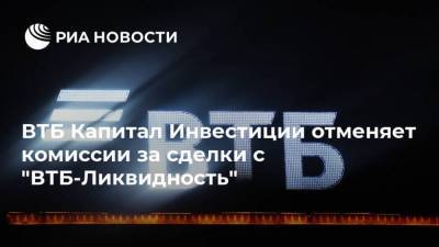 ВТБ Капитал Инвестиции отменяет комиссии за сделки с "ВТБ-Ликвидность" - smartmoney.one - Москва