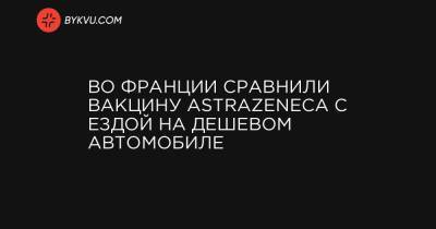 Оливья Веран - Во Франции сравнили вакцину AstraZeneca с ездой на дешевом автомобиле - bykvu.com