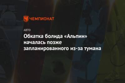 Обкатка болида «Альпин» началась позже запланированного из-за тумана - championat.com - Бахрейн