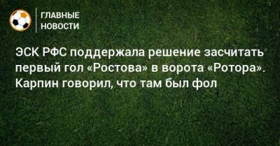 ЭСК РФС поддержала решение засчитать первый гол «Ростова» в ворота «Ротора». Карпин говорил, что там был фол - bombardir.ru