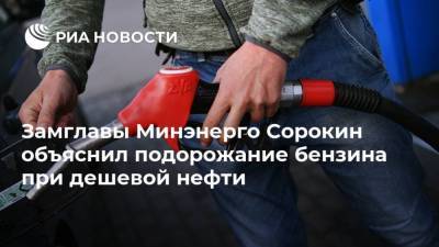 Павел Сорокин - Замглавы Минэнерго Сорокин объяснил подорожание бензина при дешевой нефти - ria.ru - Москва