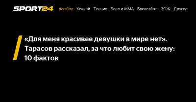 Дмитрий Тарасов - Анастасий Костенко - «Для меня красивее девушки в мире нет». Тарасов рассказал, за что любит свою жену: 10 фактов - sport24.ru