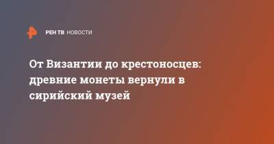 От Византии до крестоносцев: древние монеты вернули в сирийский музей - ren.tv - Сирия - Византия