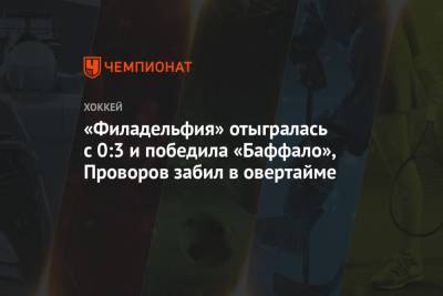 Иван Проворов - «Филадельфия» отыгралась с 0:3 и победила «Баффало», Проворов забил в овертайме - championat.com
