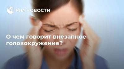 Александр Будик - О чем говорит внезапное головокружение? - ria.ru - Москва - Россия