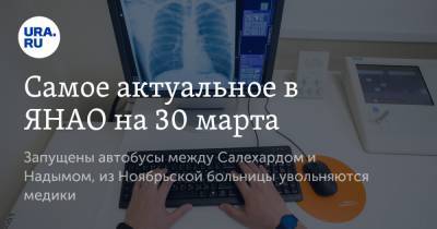 Самое актуальное в ЯНАО на 30 марта. Запущены автобусы между Салехардом и Надымом, из Ноябрьской больницы увольняются медики - ura.news - Ноябрьск - Салехард - окр. Янао