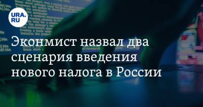 Экономист назвал два сценария введения нового налога в России - ura.news
