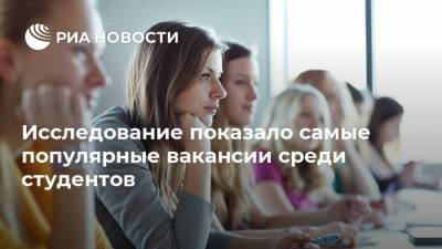 Исследование показало самые популярные вакансии среди студентов - ria.ru - Москва - Россия