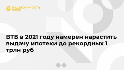 Анатолий Печатников - ВТБ в 2021 году намерен нарастить выдачу ипотеки до рекордных 1 трлн руб - realty.ria.ru - Москва