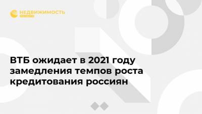 Анатолий Печатников - ВТБ ожидает в 2021 году замедления темпов роста кредитования россиян - realty.ria.ru - Москва