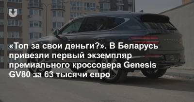 Реальный эксклюзив. В Беларусь привезли пока единственный экземпляр нового Genesis GV80. Что за он? - news.tut.by