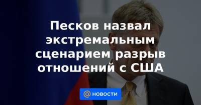 Владимир Путин - Дмитрий Песков - Джо Байден - Песков назвал экстремальным сценарием разрыв отношений с США - news.mail.ru - Москва