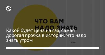 Борис Давиденко - Какой будет цена на газ, самая дорогая пробка в истории. Что надо знать утром - liga.net