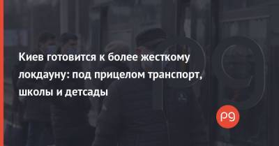 Николай Поворозник - Киев готовится к более жесткому локдауну: под прицелом транспорт, школы и детсады - thepage.ua - Киев