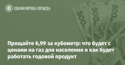 Прощайте 6,99 за кубометр: что будет с ценами на газ для населения и как будет работать годовой продукт - epravda.com.ua - Тарифы