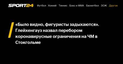 Этери Тутберидзе - Даниил Глейхенгауз - Елизавета Туктамышева - Анна Щербакова - Александр Трусов - «Было видно, фигуристы задыхаются». Глейхенгауз назвал перебором коронавирусные ограничения на ЧМ в Стокгольме - sport24.ru - Стокгольм