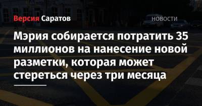 Мэрия собирается потратить 35 миллионов на нанесение новой разметки, которая может стереться через три месяца - nversia.ru - Саратов