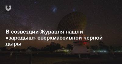 В созвездии Журавля нашли «зародыш» сверхмассивной черной дыры - news.tut.by - Мельбурн
