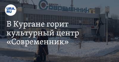 В Кургане горит культурный центр «Современник» - ura.news - Курганская обл. - Курган