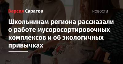 Школьникам региона рассказали о работе мусоросортировочных комплексов и об экологичных привычках - nversia.ru - Саратов