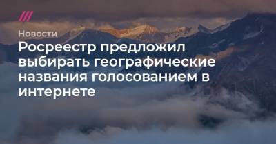 Росреестр предложил выбирать географические названия голосованием в интернете - tvrain.ru
