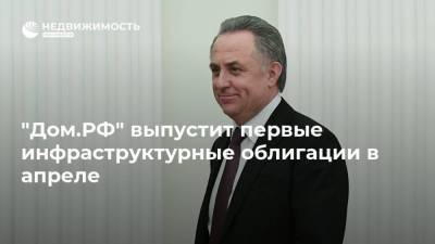 Виталий Мутко - Марат Хуснуллин - "Дом.РФ" выпустит первые инфраструктурные облигации в апреле - realty.ria.ru - Москва