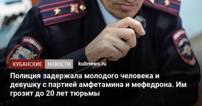Полиция задержала молодого человека и девушку с партией амфетамина и мефедрона. Им грозит до 20 лет тюрьмы - kubnews.ru - Краснодарский край - Краснодар
