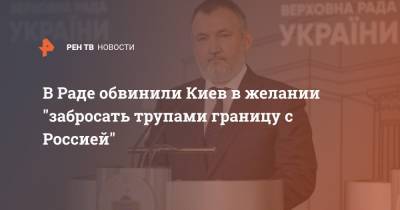 Ренат Кузьмин - В Раде обвинили Киев в желании "забросать трупами границу с Россией" - ren.tv - Украина - Киев - Крым